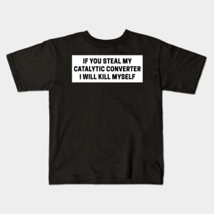 if you steal my catalytic converter i will kill myself, catalytic converter bumper Kids T-Shirt